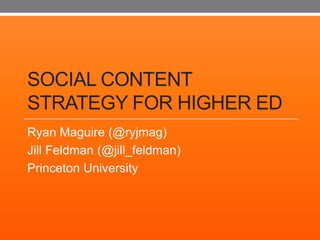 SOCIAL CONTENT
STRATEGY FOR HIGHER ED
Ryan Maguire (@ryjmag)
Jill Feldman (@jill_feldman)
Princeton University
 