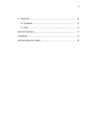 iii
V. PENUTUP ................................................................................................. 16
5.1. Kesimpulan........................................................................................... 16
5.2. Saran.................................................................................................... 16
DAFTAR PUSTAKA....................................................................................... 17
LAMPIRAN...................................................................................................... 19
DAFTAR RIWAYAT HIDUP ......................................................................... 20
 