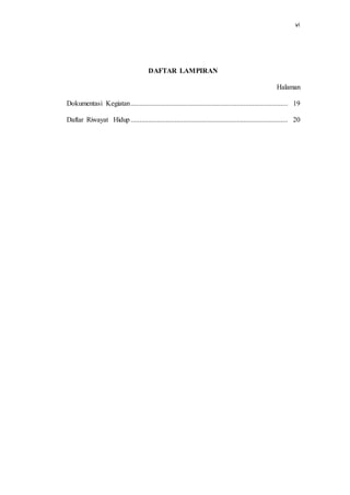 vi
DAFTAR LAMPIRAN
Halaman
Dokumentasi Kegiatan......................................................................................... 19
Daftar Riwayat Hidup......................................................................................... 20
 
