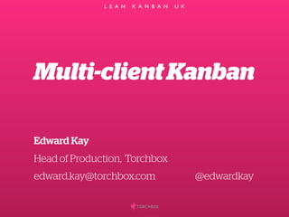 L E A N

K A N B A N

U K

Multi-client Kanban
Edward Kay
Head of Production, Torchbox
edward.kay@torchbox.com

@edwardkay

 