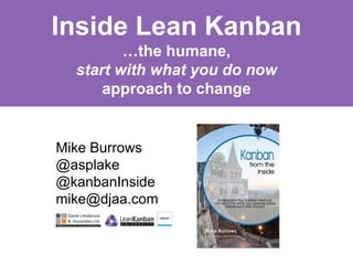 Inside Lean Kanban 
…the humane, 
start with what you do now 
approach to change 
Mike Burrows 
@asplake 
@kanbanInside 
mike@djaa.com 
 