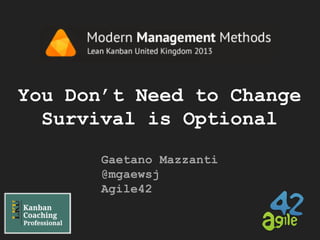 You Don’t Need to Change
Survival is Optional
Gaetano Mazzanti
@mgaewsj
Agile42

 