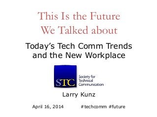 This Is the Future
We Talked about
Larry Kunz
April 16, 2014 #techcomm #future
Today’s Tech Comm Trends
and the New Workplace
 