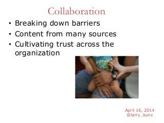 April 16, 2014
@larry_kunz
Collaboration
• Breaking down barriers
• Content from many sources
• Cultivating trust across the
organization
 