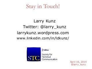 April 16, 2014
@larry_kunz
Stay in Touch!
Larry Kunz
Twitter: @larry_kunz
larrykunz.wordpress.com
www.linkedin.com/in/ldkunz/
 