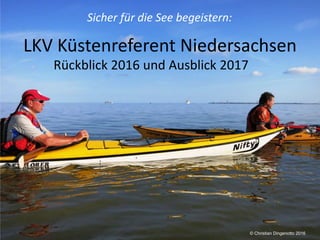 LKV Küstenreferent Niedersachsen
Rückblick 2016 und Ausblick 2017
Sicher für die See begeistern:
© Christian Dingenotto 2016
 