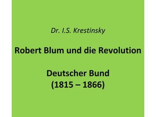 Dr. I.S. Krestinsky
Robert Blum und die Revolution
Deutscher Bund
(1815 – 1866)
 