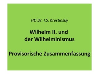 HD Dr. I.S. Krestinsky
Wilhelm II. und
der Wilhelminismus
Provisorische Zusammenfassung
 