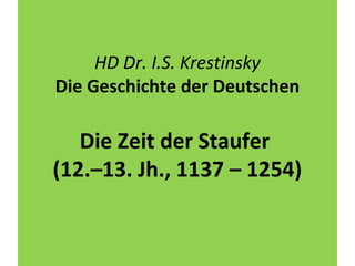 HD Dr. I.S. Krestinsky
Die Geschichte der Deutschen
Die Zeit der Staufer
(12.–13. Jh., 1137 – 1254)
 