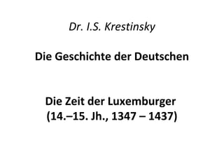 Dr. I.S. Krestinsky
Die Geschichte der Deutschen
Die Zeit der Luxemburger
(14.–15. Jh., 1347 – 1437)
 