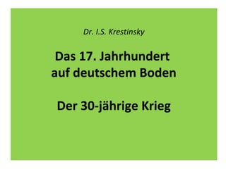 Dr. I.S. Krestinsky
Das 17. Jahrhundert
auf deutschem Boden
Der 30-jährige Krieg
 