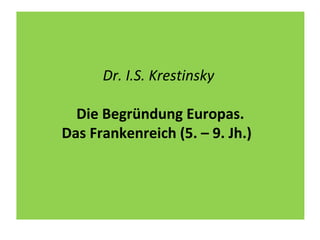 Dr. I.S. Krestinsky
Die Begründung Europas.
Das Frankenreich (5. – 9. Jh.)
 