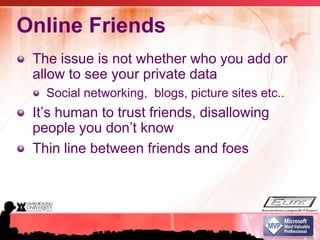 Online FriendsThe issue is not whether who you add or allow to see your private dataSocial networking,  blogs, picture sites etc..It’s human to trust friends, disallowing people you don’t knowThin line between friends and foes
