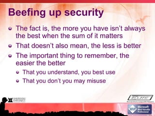Beefing up securityThe fact is, the more you have isn’t always the best when the sum of it mattersThat doesn’t also mean, the less is betterThe important thing to remember, the easier the betterThat you understand, you best useThat you don’t you may misuse