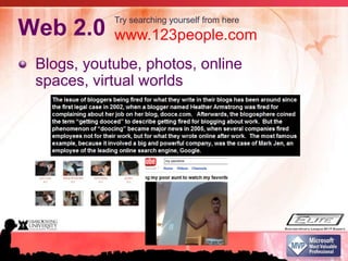 Web 2.0Blogs, youtube, photos, online spaces, virtual worldsTry searching yourself from herewww.123people.com