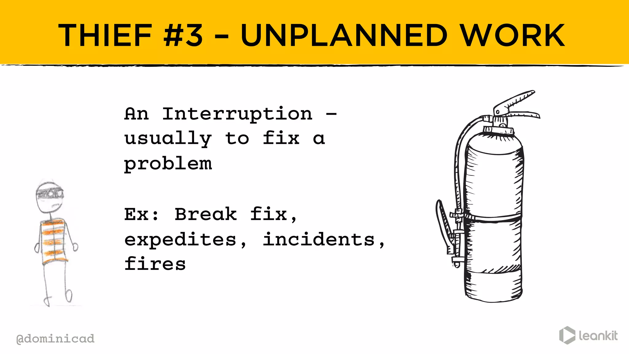 @dominicad
THIEF #3 – UNPLANNED WORK
An Interruption –
usually to fix a
problem
Ex: Break fix,
expedites, incidents,
fires
 
