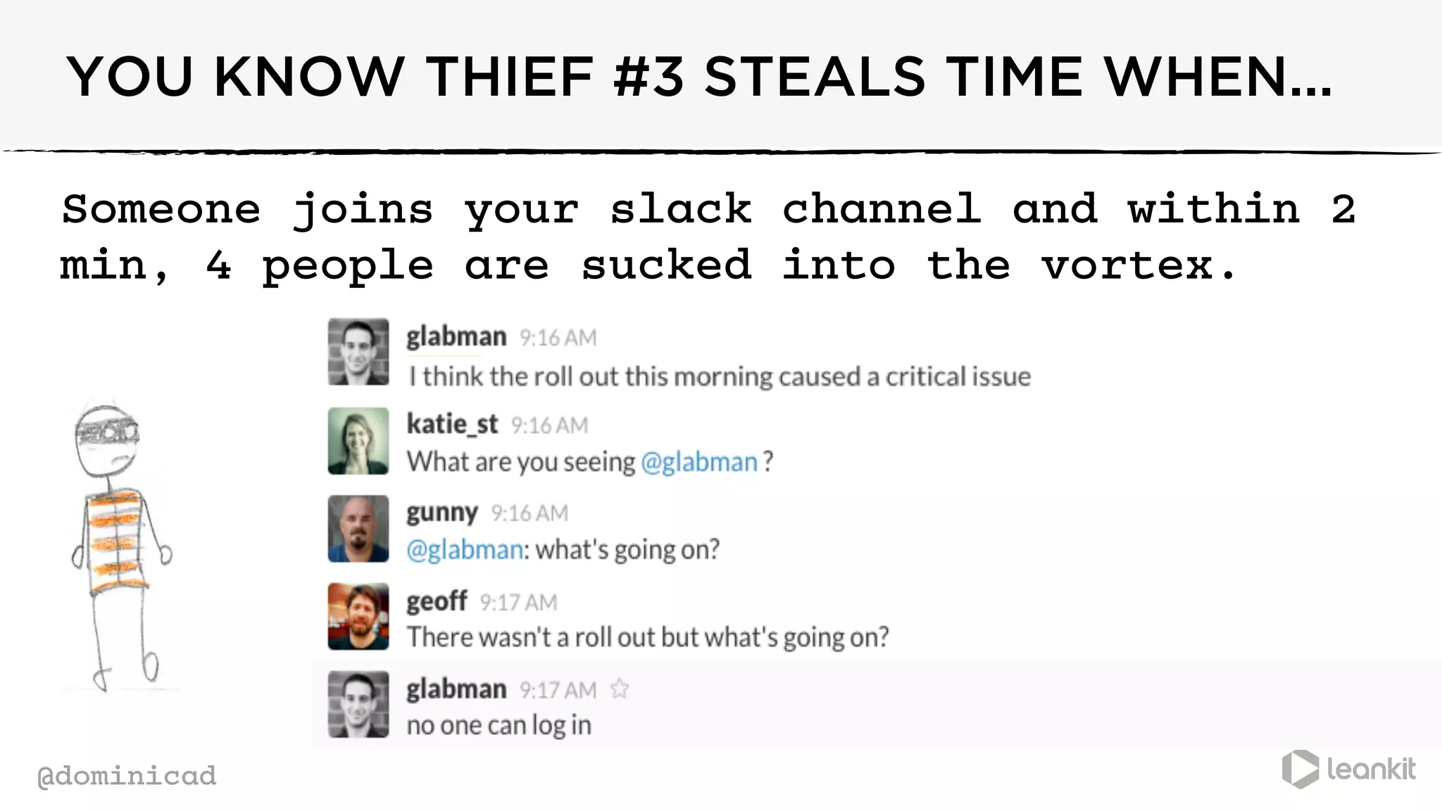 @dominicad
YOU KNOW THIEF #3 STEALS TIME WHEN...
Someone joins your slack channel and within 2
min, 4 people are sucked into the vortex.
 