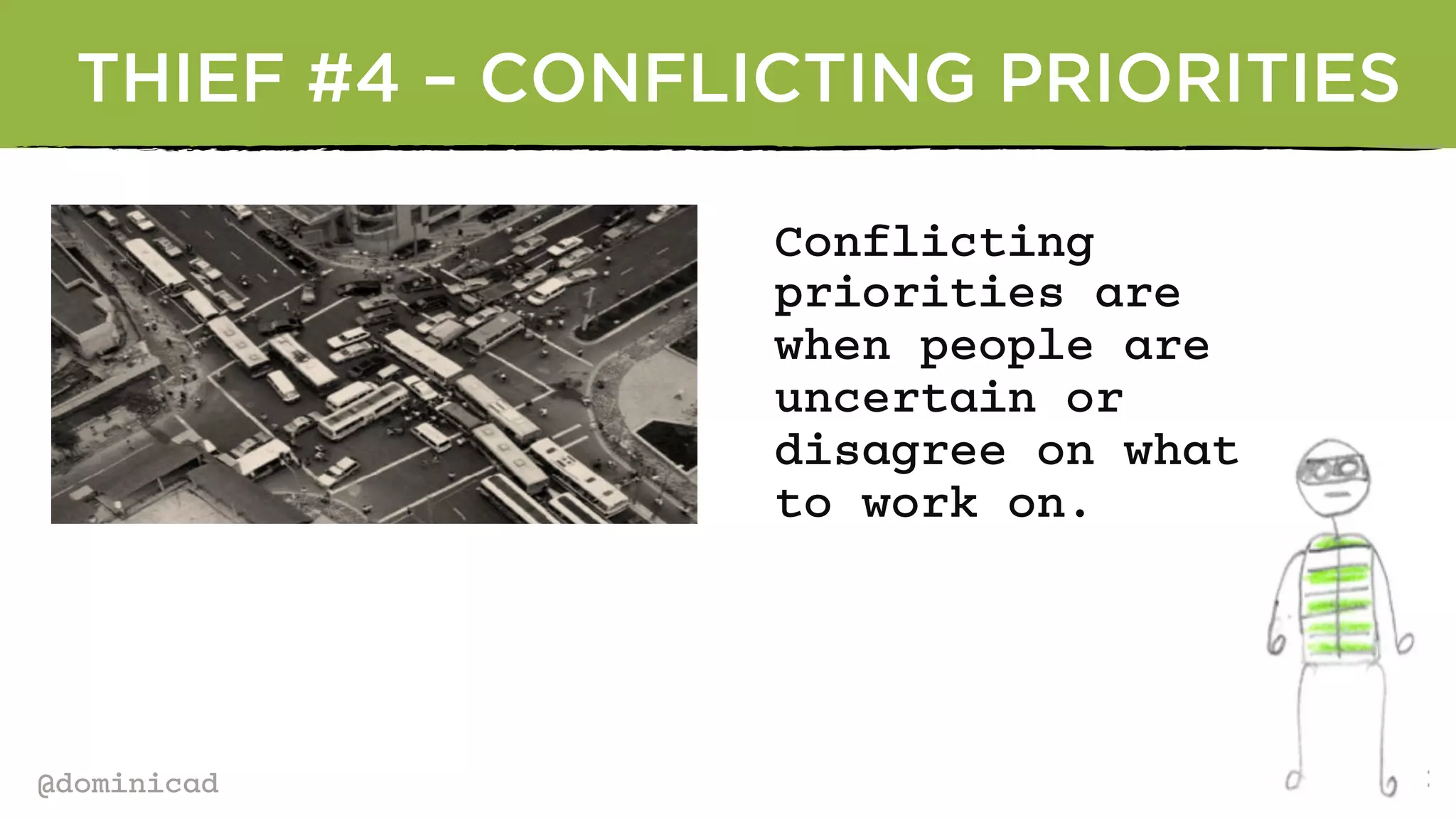 @dominicad
THIEF #4 – CONFLICTING PRIORITIES
Conflicting
priorities are
when people are
uncertain or
disagree on what
to work on.
 