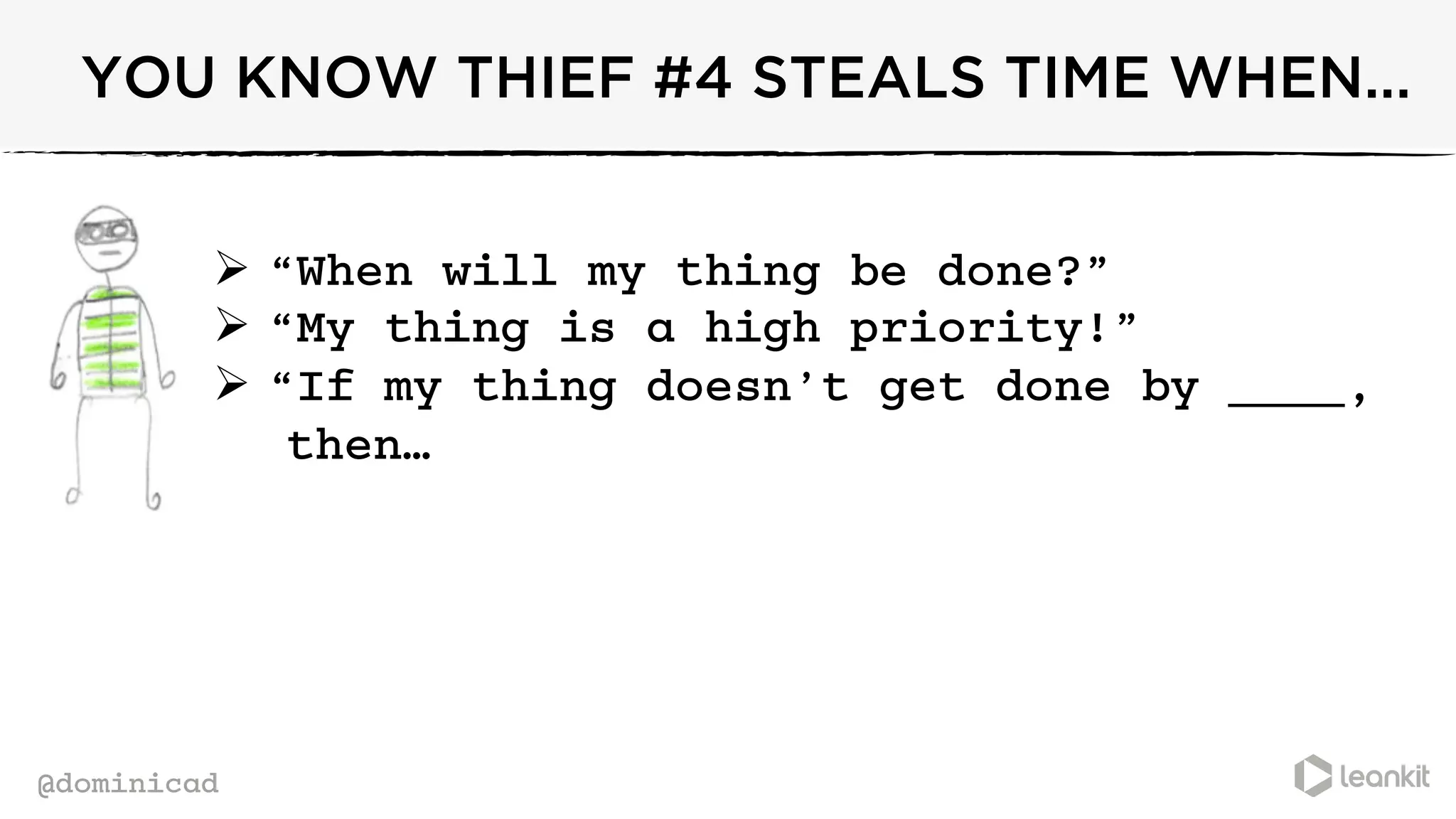 @dominicad
YOU KNOW THIEF #4 STEALS TIME WHEN...
Ø  “When will my thing be done?”
Ø  “My thing is a high priority!”
Ø  “If my thing doesn’t get done by ____,
then…
 