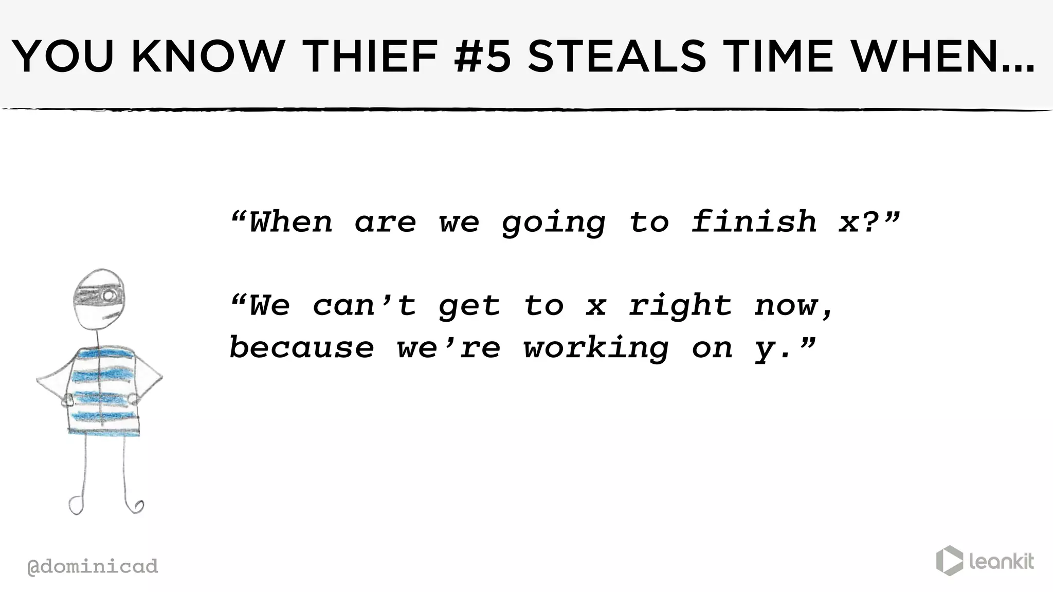 @dominicad
YOU KNOW THIEF #5 STEALS TIME WHEN...
“When are we going to finish x?”
“We can’t get to x right now,
because we’re working on y.”
 