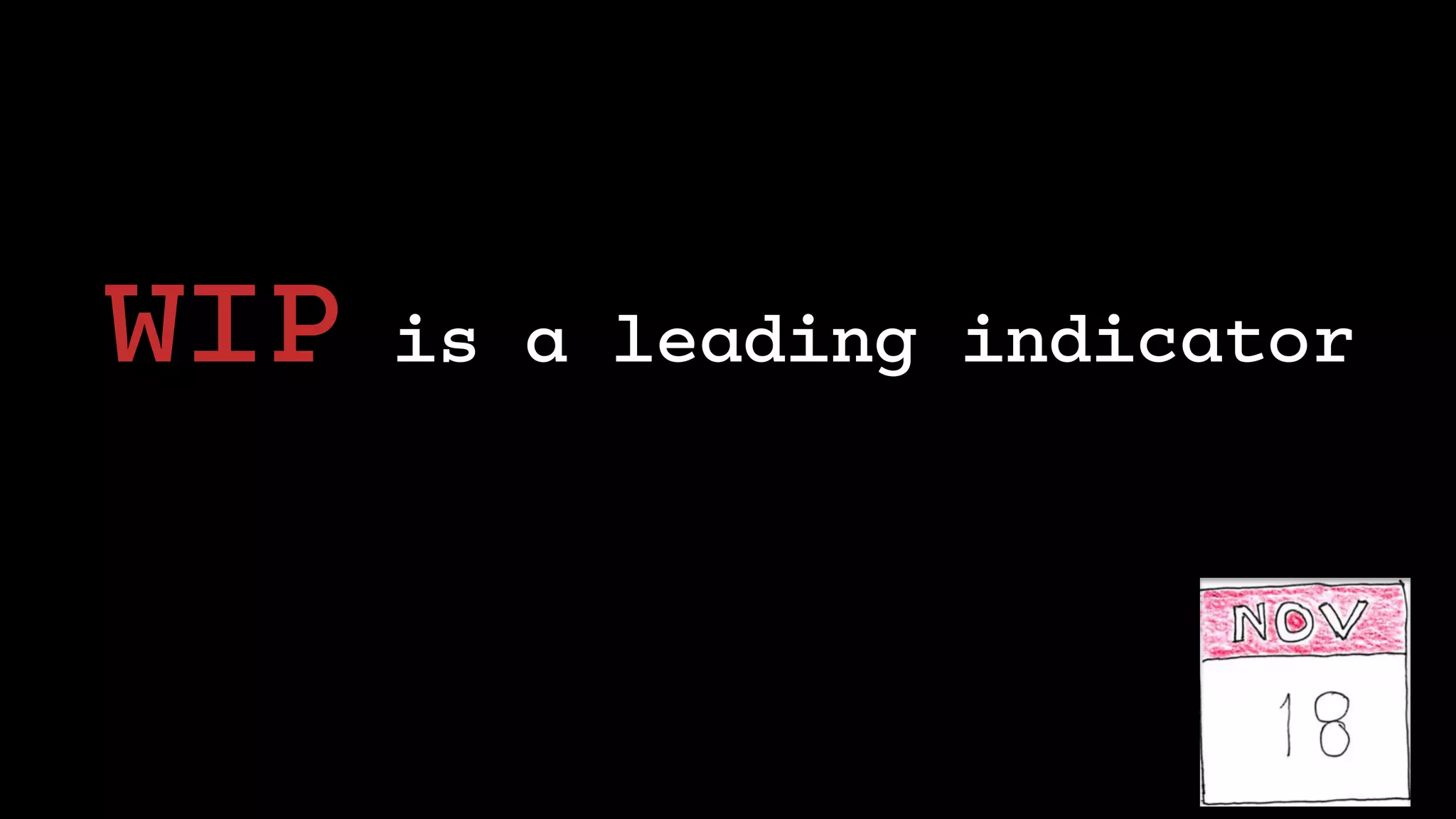@dominicad
WIP is a leading indicator
 