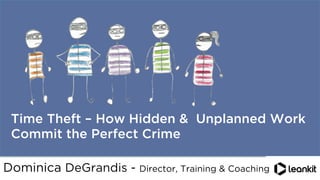 @dominicad
	
  
	
  
Time Theft – How Hidden & Unplanned Work
Commit the Perfect Crime
Dominica DeGrandis - Director, Training & Coaching
 