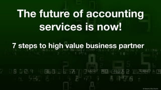 © Roberto Dias Duarte
The future of accounting
services is now!
7 steps to high value business partner
 