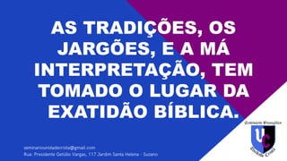 AS TRADIÇÕES, OS
JARGÕES, E A MÁ
INTERPRETAÇÃO, TEM
TOMADO O LUGAR DA
EXATIDÃO BÍBLICA.
 