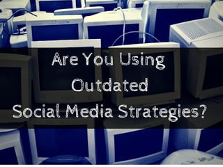 Are You Using
Outdated
Social Media Strategies?
 