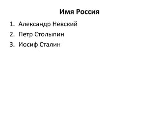 Имя Россия
1. Александр Невский
2. Петр Столыпин
3. Иосиф Сталин
 