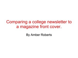 Comparing a college newsletter to a magazine front cover. ,[object Object],By Amber Roberts ,[object Object]
