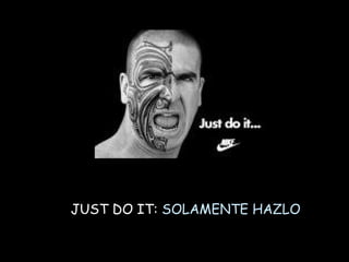 JUST DO IT:  SOLAMENTE HAZLO 