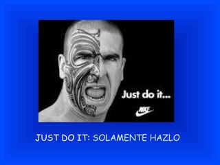 JUST DO IT:  SOLAMENTE HAZLO 