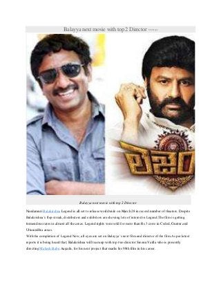 Balayya next movie with top 2 Director 6minsago
Balayya next movie with top 2 Director
Nandamuri Balakrishna Legend is all set to release worldwide on March 28 in record number of theaters. Despite
Balakrishna’s flop streak, distributors and exhibitors are showing lots of interest in Legend.The film is getting
tremendous rates in almost all the areas. Legend rights were sold for more than Rs 3 crore in Ceded, Guntur and
Uttarandhra areas.
With the completion of Legend Now, all eyes are set on Balayya’s next film and director of the film.As per latest
reports it is being heard that, Balakrishna will team up with top two director Sreenu Vaitla who is presently
directing Mahesh Babu Aagadu, for his next project that marks his 98th film in his career.
 