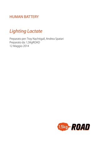 Lighting Lactate
HUMAN BATTERY
Preparato per: Troy Nachtigall, Andrea Spatari
Preparato da: 1,5KgROAD
12 Maggio 2014
 