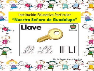 Institución Educativa Particular
“Nuestra Señora de Guadalupe”
Lic. Milagros Alcalá Aguirre
 