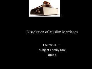 Dissolution of Muslim Marriages
Course-LL.B-I
Subject-Family Law
Unit-4
1
 