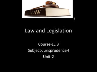 Law and Legislation
Course-LL.B
Subject-Jurisprudence-I
Unit-2
1
 