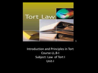 Introduction and Principles in Tort
Course-LL.B-I
Subject: Law of Tort I
Unit-I
1
 