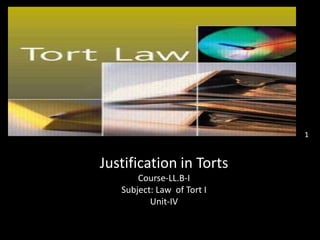 Justification of Torts
Justification in Torts
Course-LL.B-I
Subject: Law of Tort I
Unit-IV
1
 