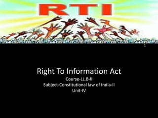 Right To Information Act
Course-LL.B-II
Subject-Constitutional law of India-II
Unit-IV
1
 