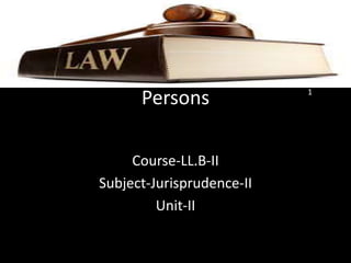 Persons
Course-LL.B-II
Subject-Jurisprudence-II
Unit-II
1
 