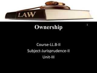 Ownership
Course-LL.B-II
Subject-Jurisprudence-II
Unit-III
1
 