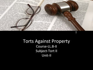 4 - 1
Torts Against Property
Course-LL.B-II
Subject-Tort II
Unit-II
1
 