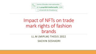 Impact of NFTs on trade
mark rights of fashion
brands
LL.M (MIPLM) THESIS 2022
SACHIN SESHADRI
 