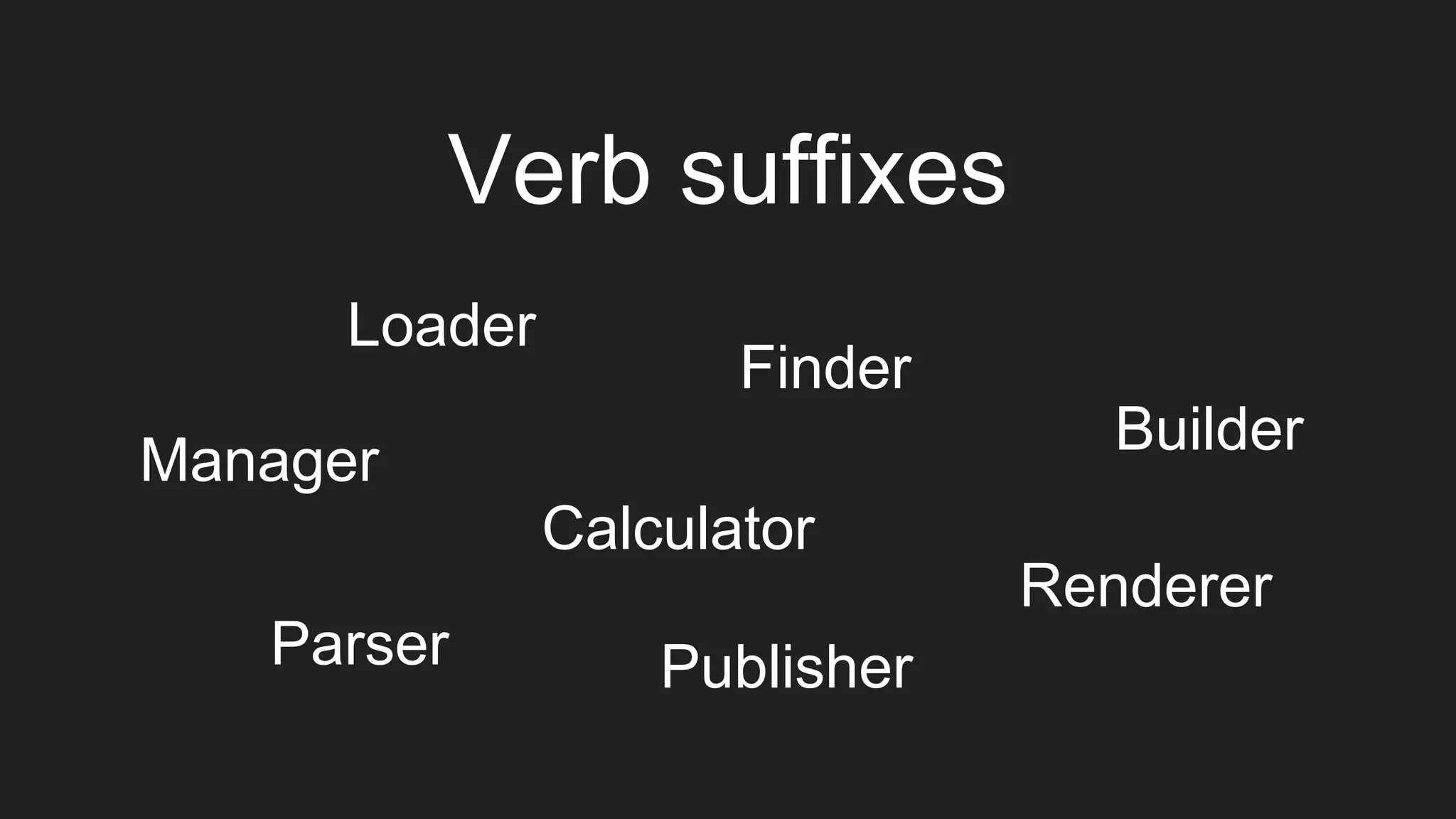 Renderer
Finder
Parser
Builder
Loader
Calculator
Publisher
Manager
Verb suffixes
 