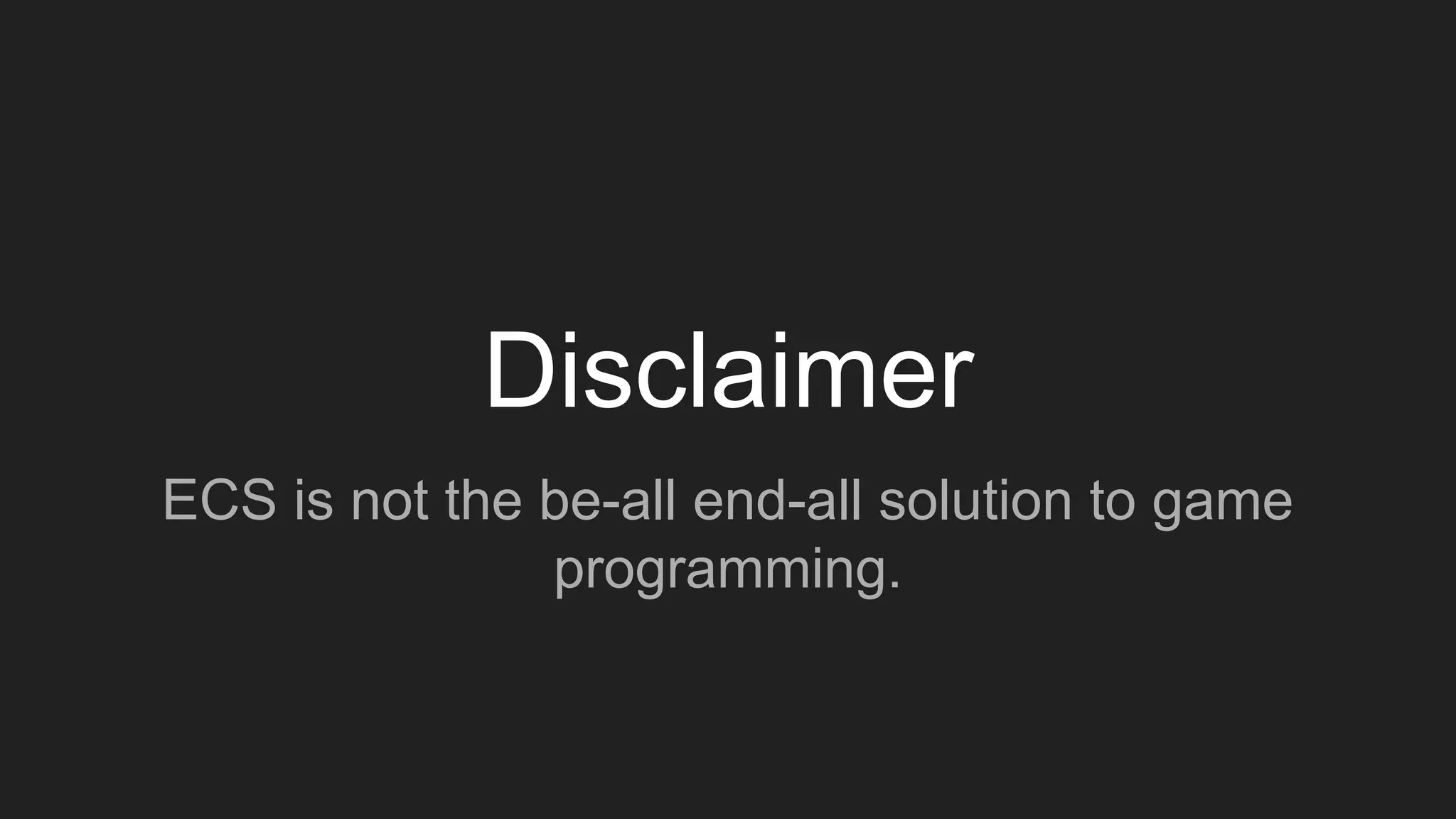 Disclaimer
ECS is not the be-all end-all solution to game
programming.
 