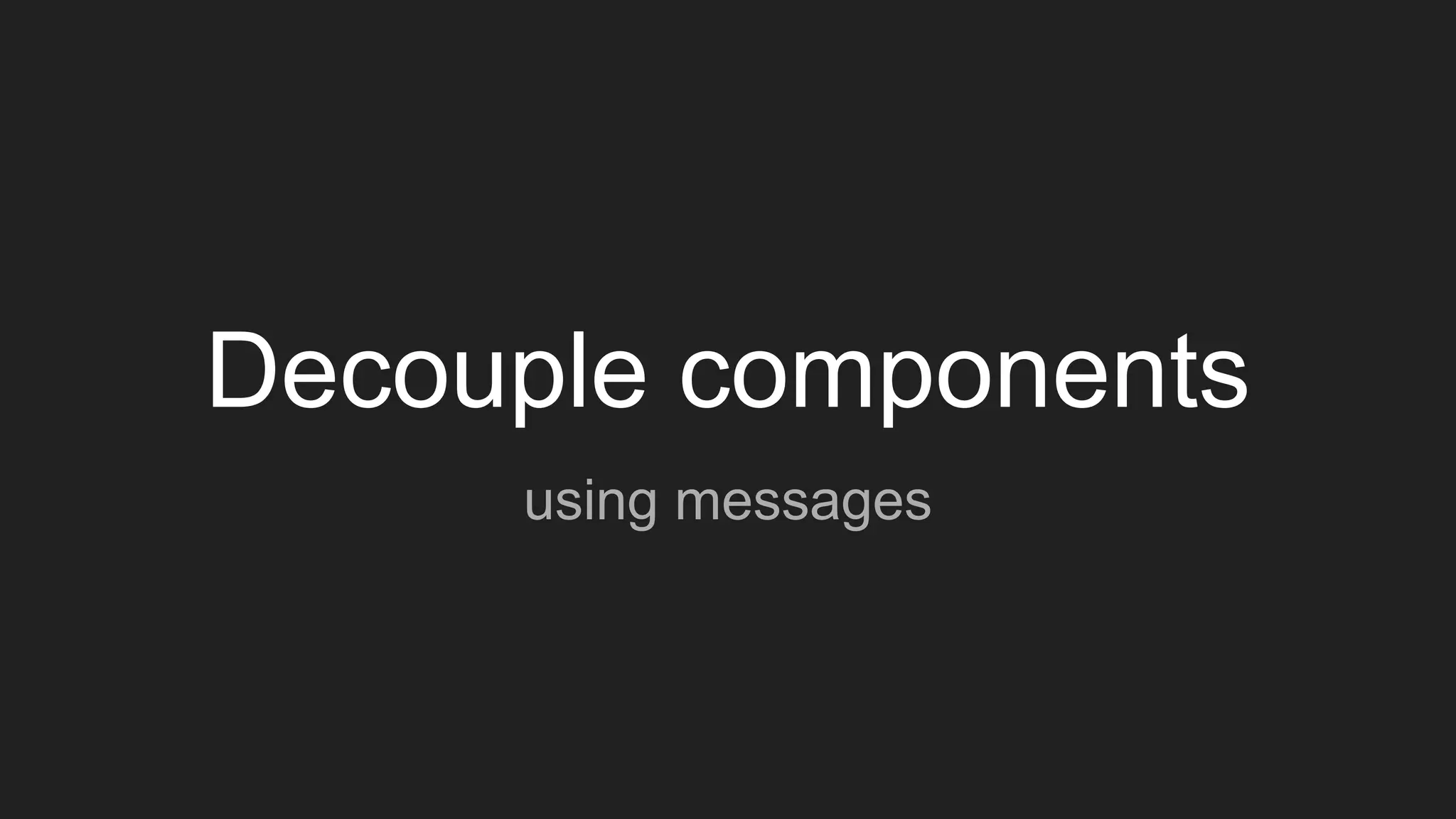 Decouple components
using messages
 