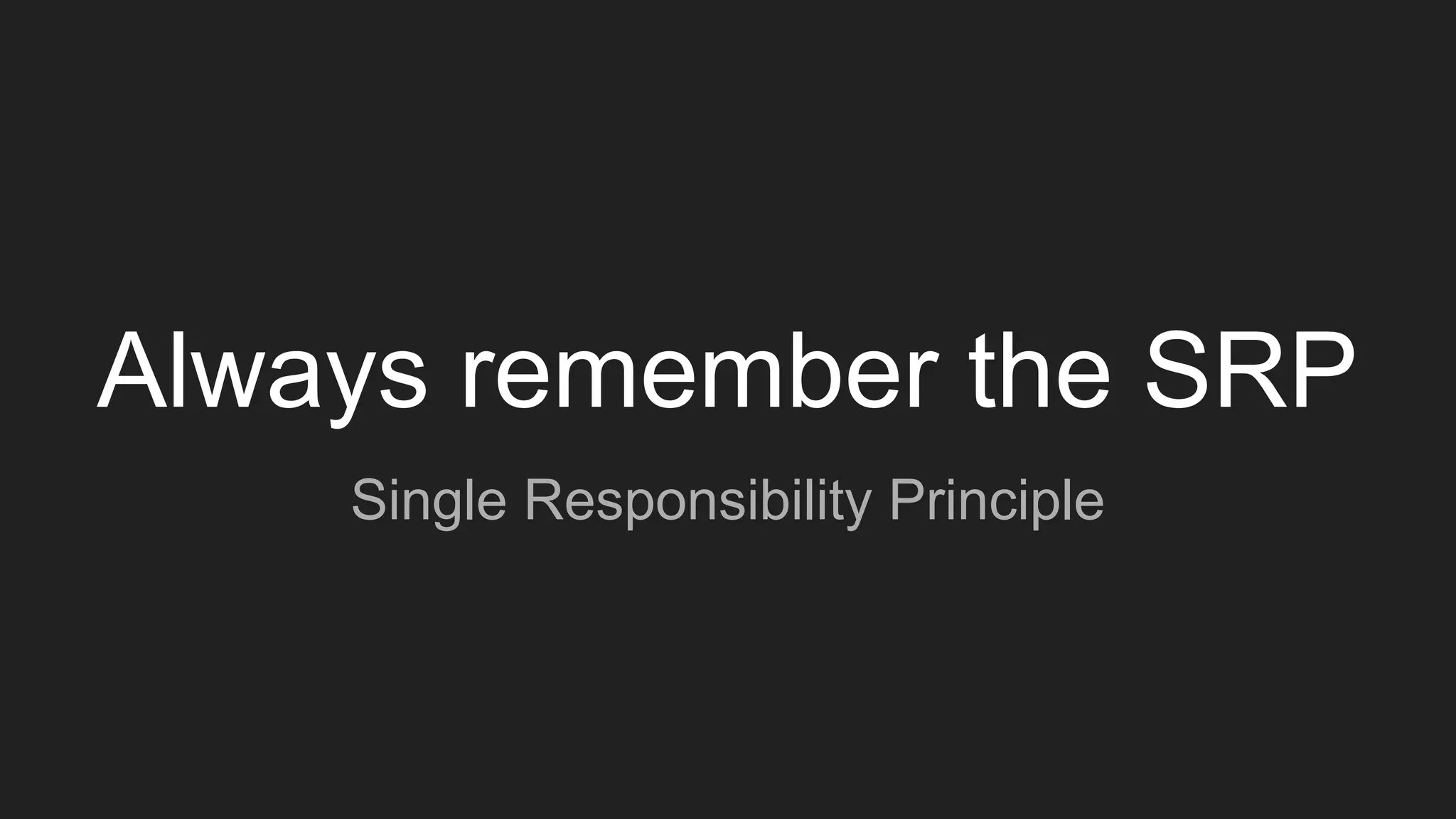 Always remember the SRP
Single Responsibility Principle
 