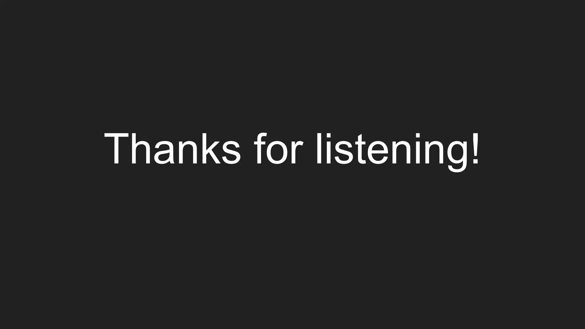 Thanks for listening!
 